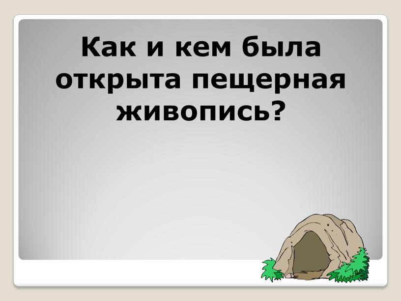 Как и кем была открыта пещерная живопись?