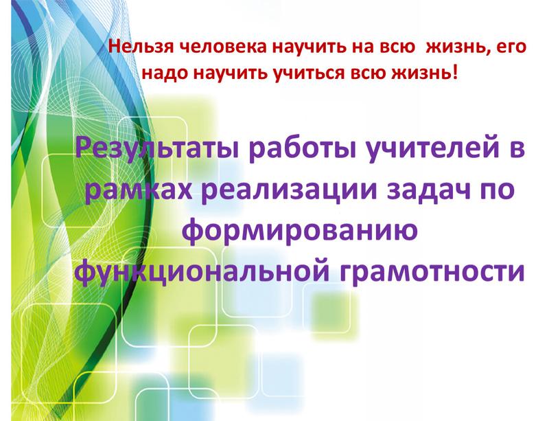 Нельзя человека научить на всю жизнь, его надо научить учиться всю жизнь!