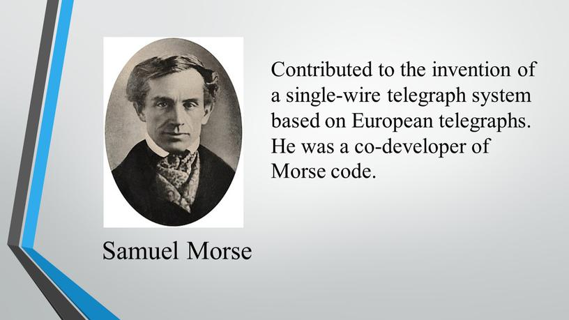 Samuel Morse Contributed to the invention of a single-wire telegraph system based on