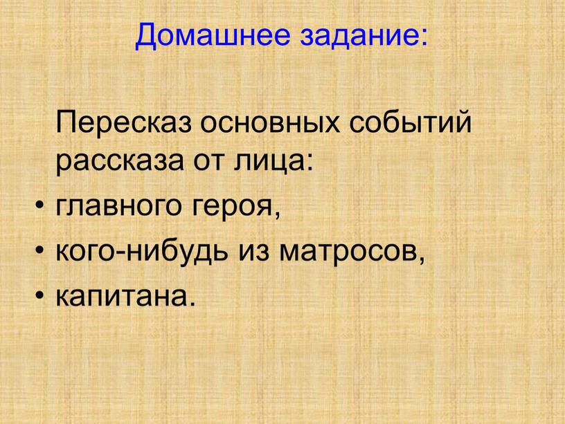 Домашнее задание: Пересказ основных событий рассказа от лица: главного героя, кого-нибудь из матросов, капитана