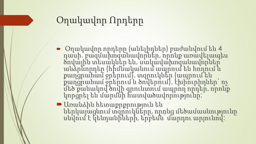 Օղակավոր Որդերը Օղակավոր որդերը (անելիդներ) բաժանվում են 4 դասի. բազմախոզանավորներ, որոնք առավելապես ծովային տեսակներ են, սակավախոզանավորներ՝ անձրևորդեր (հիմնականում ապրում են հողում և քաղցրահամ ջրերում), տզրուկներ…