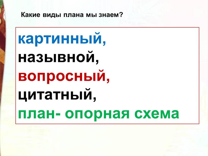 Какие виды плана мы знаем? картинный, назывной, вопросный, цитатный, план- опорная схема