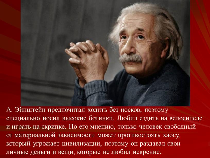 А. Эйнштейн предпочитал ходить без носков, поэтому специально носил высокие ботинки