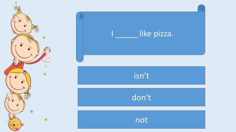 I _____ like pizza. don’t not isn’t