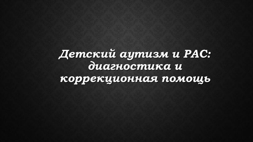 Детский аутизм и РАС: диагностика и коррекционная помощь