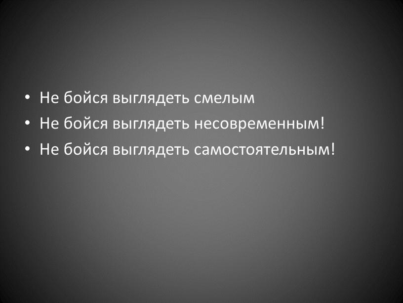 Не бойся выглядеть смелым Не бойся выглядеть несовременным!