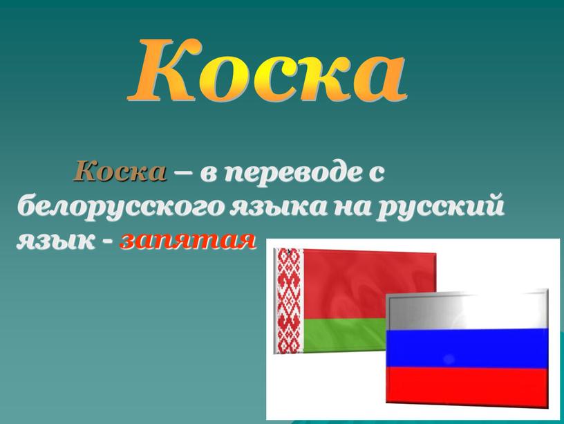 Коска Коска – в переводе с белорусского языка на русский язык - запятая