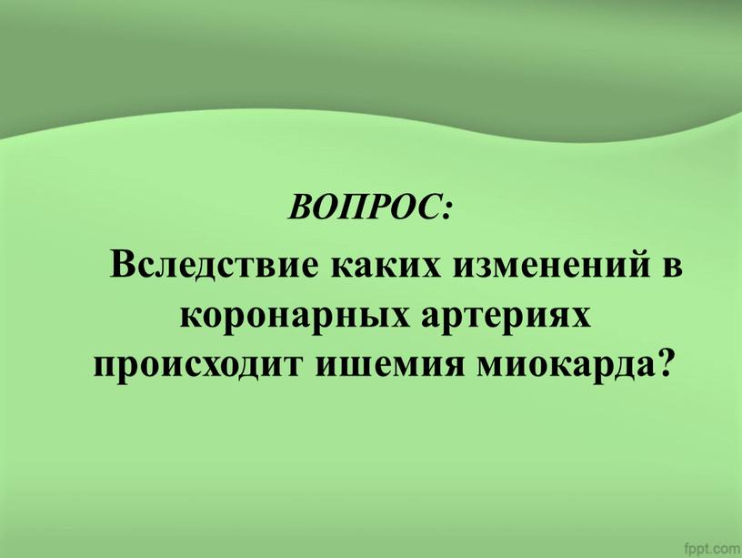 ВОПРОС: Вследствие каких изменений в коронарных артериях происходит ишемия миокарда?