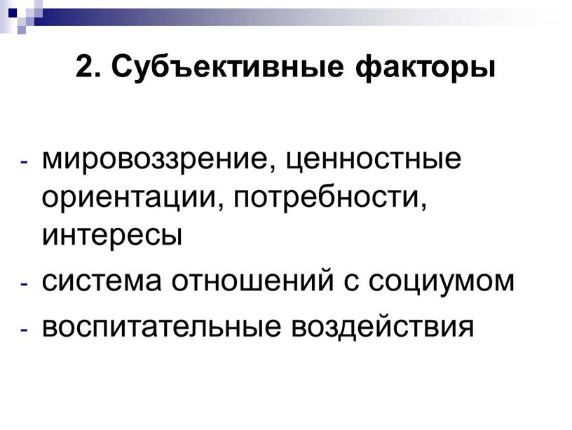 Субъективные факторы мировоззрение, ценностные ориентации, потребности, интересы система отношений с социумом воспитательные воздействия