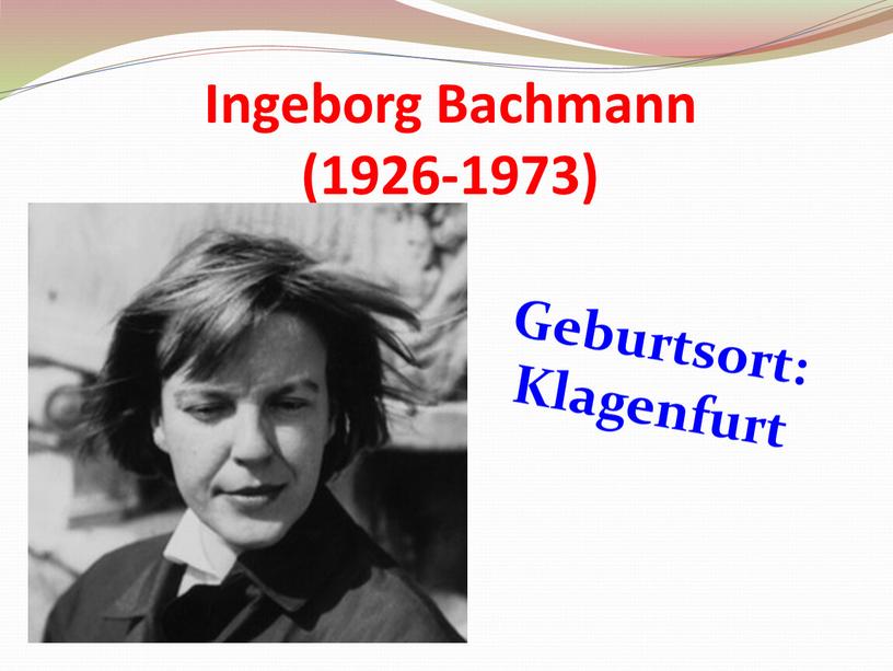 Ingeborg Bachmann (1926-1973) Geburtsort: