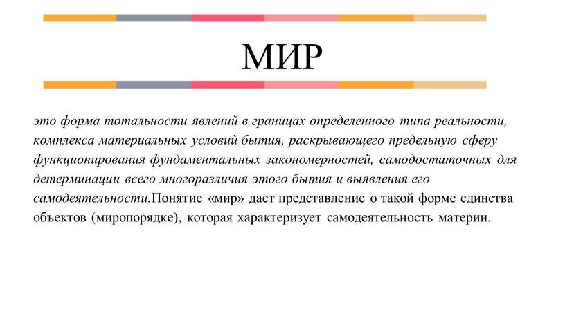 МИР это форма тотальности явлений в границах определенного типа реальности, комплекса материальных условий бытия, раскрывающего предельную сферу функционирования фундаментальных закономерностей, самодостаточных для детерминации всего многоразличия…