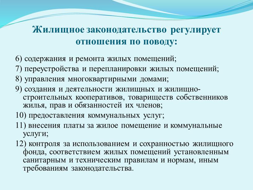 Жилищное законодательство регулирует отношения по поводу: 6) содержания и ремонта жилых помещений; 7) переустройства и перепланировки жилых помещений; 8) управления многоквартирными домами; 9) создания и…