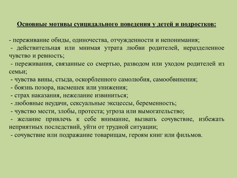 Основные мотивы суицидального поведения у детей и подростков: - переживание обиды, одиночества, отчужденности и непонимания; - действительная или мнимая утрата любви родителей, неразделенное чувство и…