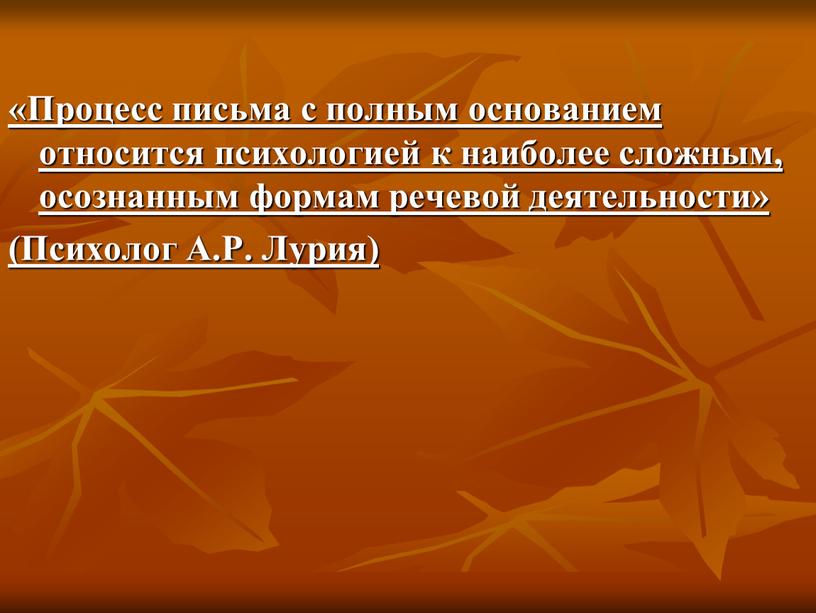 Процесс письма с полным основанием относится психологией к наиболее сложным, осознанным формам речевой деятельности» (Психолог