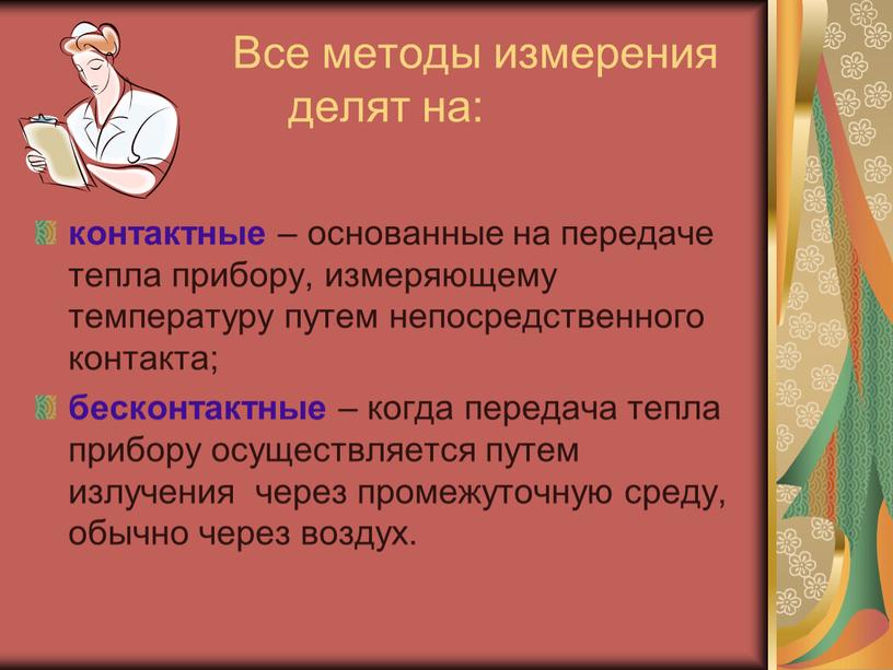 Все методы измерения делят на: контактные – основанные на передаче тепла прибору, измеряющему температуру путем непосредственного контакта; бесконтактные – когда передача тепла прибору осуществляется путем…