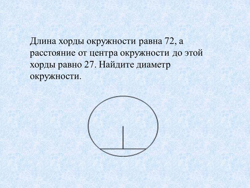 Длина хорды окружности равна 72, а расстояние от центра окружности до этой хорды равно 27