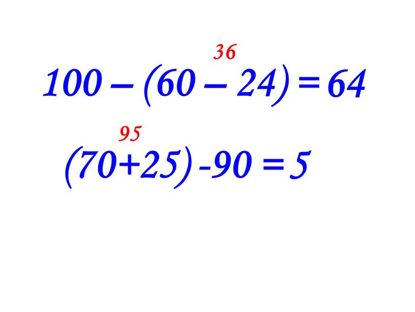 100 – (60 – 24) = 36 (70+25) -90 = 95 64 5