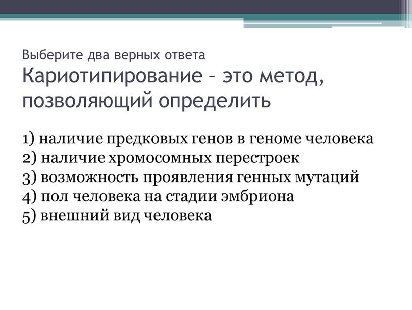 Выберите два верных ответа Кариотипирование – это метод, позволяющий определить 1) наличие предковых генов в геноме человека 2) наличие хромосомных перестроек 3) возможность проявления генных…