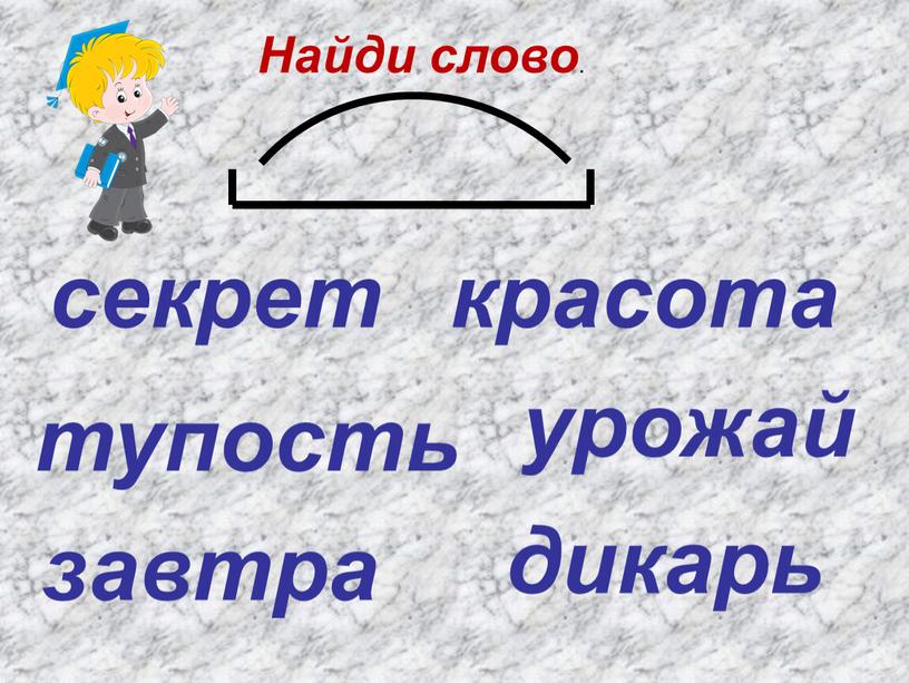 секрет урожай тупость красота завтра дикарь Найди слово .