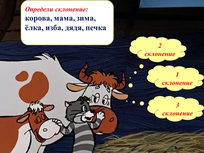 Определи склонение: корова, мама, зима, ёлка, изба, дядя, печка 2 склонение 1 склонение 3 склонение