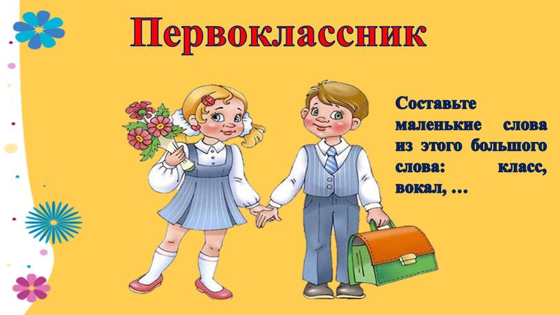 Первоклассник Составьте маленькие слова из этого большого слова: класс, вокал, …