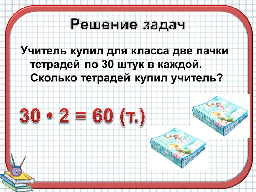 Решение задач Учитель купил для класса две пачки тетрадей по 30 штук в каждой