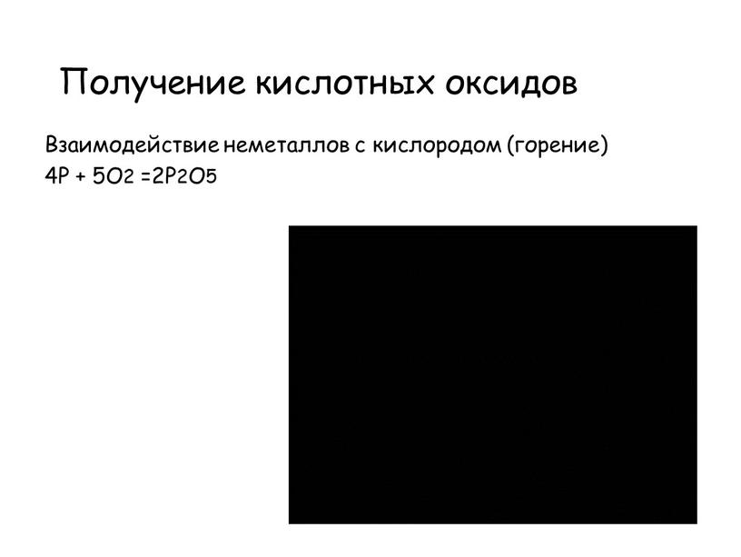 Получение кислотных оксидов Взаимодействие неметаллов с кислородом (горение) 4P + 5O2 =2P2O5