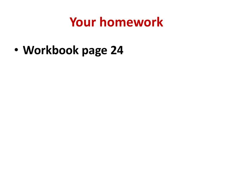 Your homework Workbook page 24