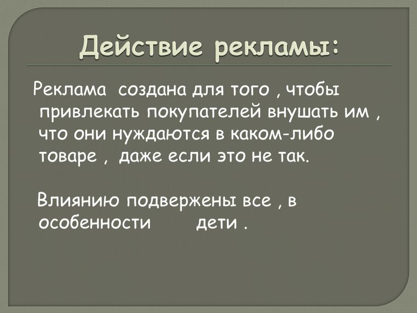 Действие рекламы: Реклама создана для того , чтобы привлекать покупателей внушать им , что они нуждаются в каком-либо товаре , даже если это не так