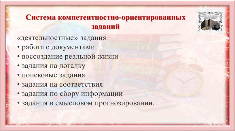 Система компетентностно-ориентированных заданий «деятельностные» задания работа с документами воссоздание реальной жизни задания на догадку поисковые задания задания на соответствия задания по сбору информации задания в…