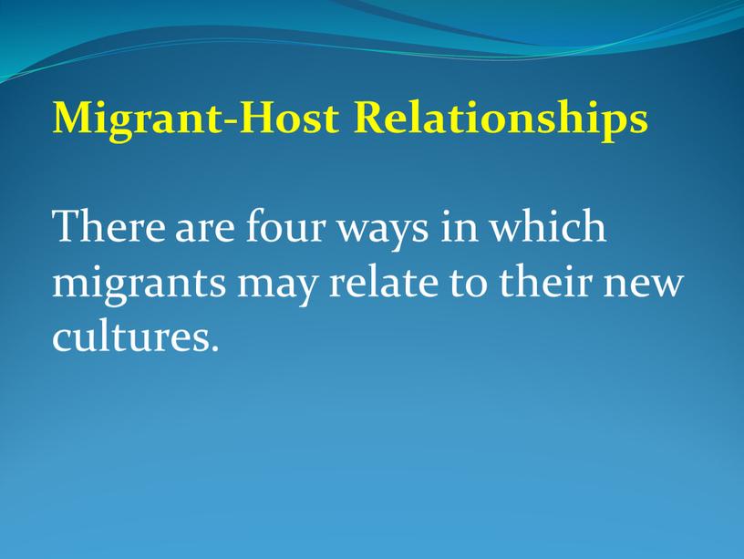 Migrant-Host Relationships There are four ways in which migrants may relate to their new cultures