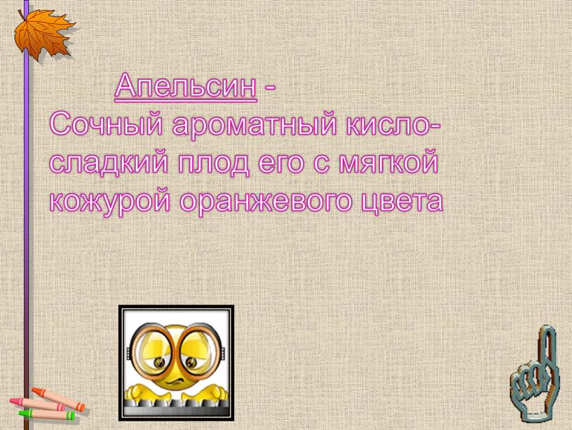 Апельсин - Сочный ароматный кисло-сладкий плод его с мягкой кожурой оранжевого цвета