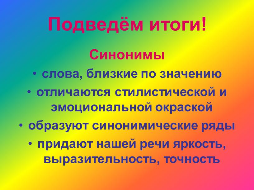 Подведём итоги! Синонимы слова, близкие по значению отличаются стилистической и эмоциональной окраской образуют синонимические ряды придают нашей речи яркость, выразительность, точность