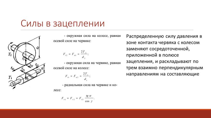 Силы в зацеплении Распределенную силу давления в зоне контакта червяка с колесом заменяют сосредоточенной, приложенной в полюсе зацепления, и раскладывают по трем взаимно перпендикулярным направлениям…