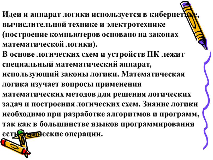 Идеи и аппарат логики используется в кибернетике, вычислительной технике и электротехнике (построение компьютеров основано на законах математической логики)