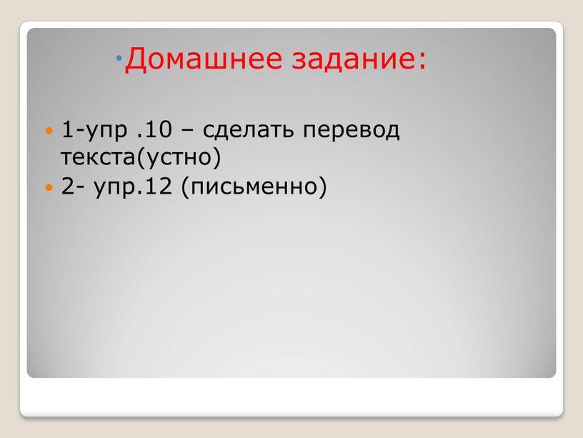 Домашнее задание: 1-упр .10 – сделать перевод текста(устно) 2- упр