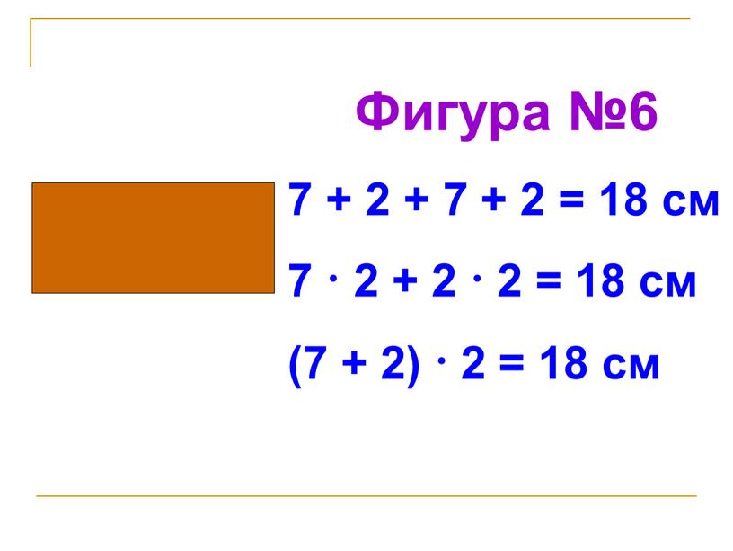 Фигура №6 7 + 2 + 7 + 2 = 18 см 7 · 2 + 2 · 2 = 18 см (7 + 2)…