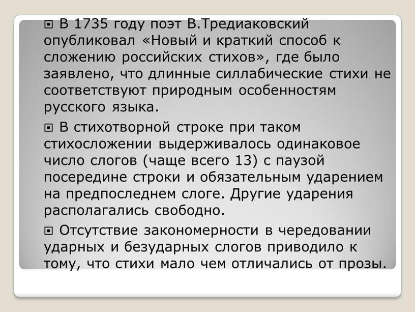 В 1735 году поэт В.Тредиаковский опубликовал «Новый и краткий способ к сложению российских стихов», где было заявлено, что длинные силлабические стихи не соответствуют природным особенностям…