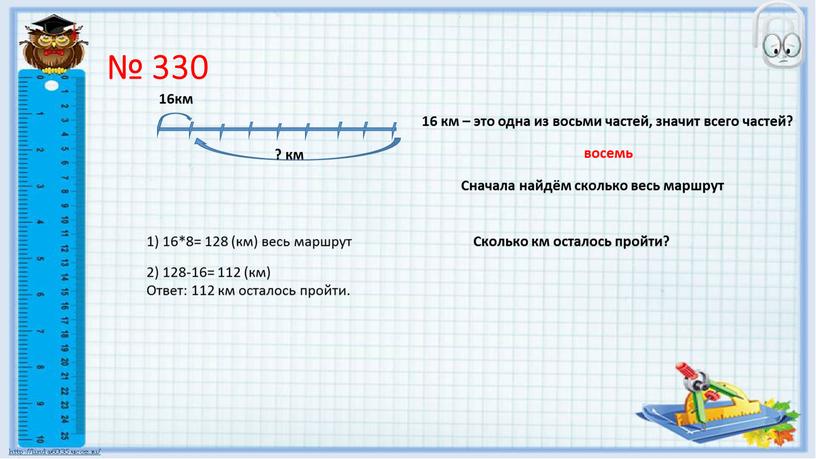 Сначала найдём сколько весь маршрут 1) 16*8= 128 (км) весь маршрут