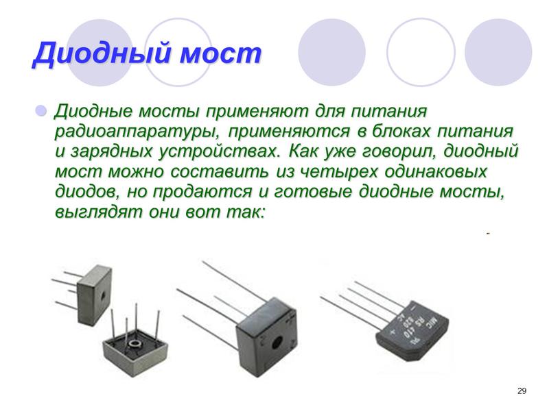 Диодный мост Диодные мосты применяют для питания радиоаппаратуры, применяются в блоках питания и зарядных устройствах