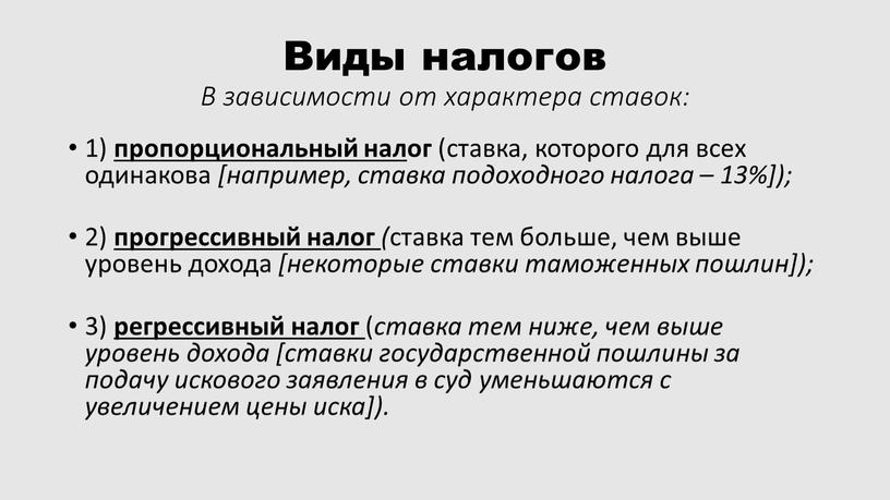 Виды налогов В зависимости от характера ставок: 1) пропорциональный нал ог (ставка, которого для всех одинакова [например, ставка подоходного налога – 13%]); 2) прогрессивный налог…