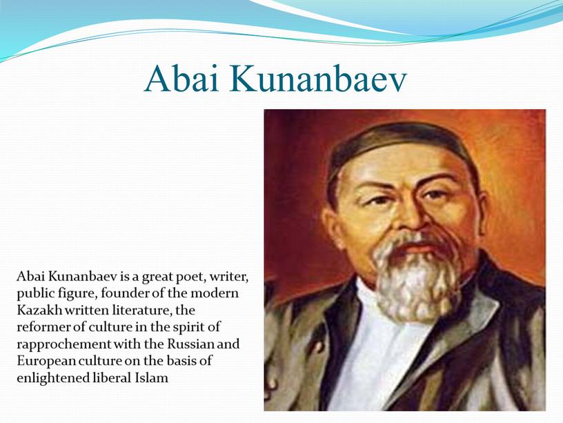 Abai Kunanbaev Abai Kunanbaev is a great poet, writer, public figure, founder of the modern