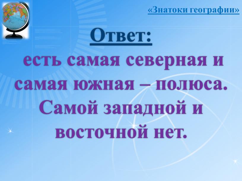 Ответ: есть самая северная и самая южная – полюса