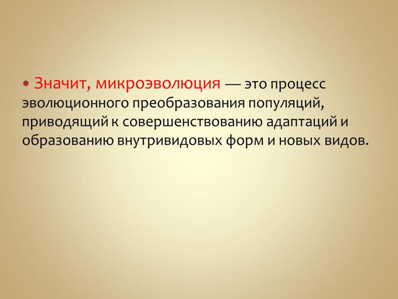 Значит, микроэволюция — это процесс эволюционного преобразования популяций, приводящий к совершенствованию адаптаций и образованию внутривидовых форм и новых видов