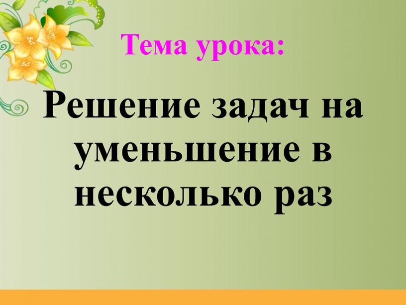 Тема урока: Решение задач на уменьшение в несколько раз