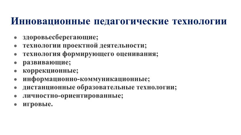 Инновационные педагогические технологии здоровьесберегающие; технологии проектной деятельности; технология формирующего оценивания; развивающие; коррекционные; информационно-коммуникационные; дистанционные образовательные технологии; личностно-ориентированные; игровые