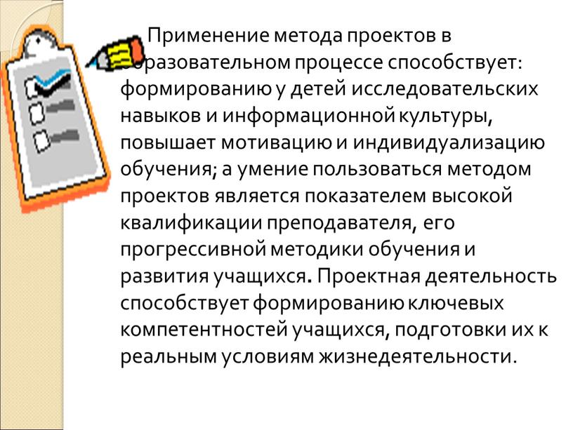 Применение метода проектов в образовательном процессе способствует: формированию у детей исследовательских навыков и информационной культуры, повышает мотивацию и индивидуализацию обучения; а умение пользоваться методом проектов…