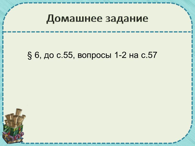 Домашнее задание § 6, до с.55, вопросы 1-2 на с