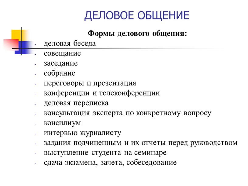 ДЕЛОВОЕ ОБЩЕНИЕ Формы делового общения: деловая беседа совещание заседание собрание переговоры и презентация конференции и телеконференции деловая переписка консультация эксперта по конкретному вопросу консилиум интервью…