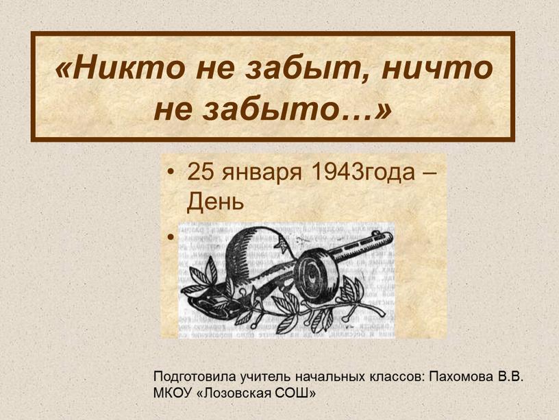 Никто не забыт, ничто не забыто…» 25 января 1943года –